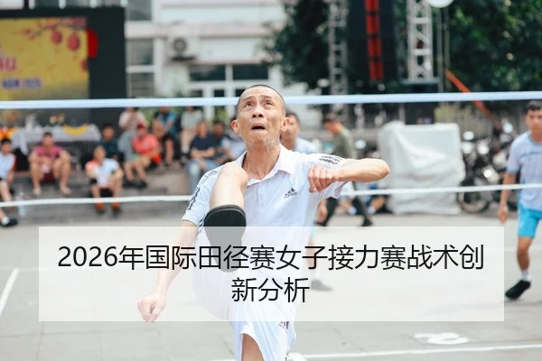 2026年国际田径赛女子接力赛战术创新分析