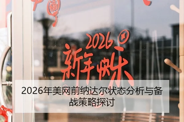 2026年美网前纳达尔状态分析与备战策略探讨