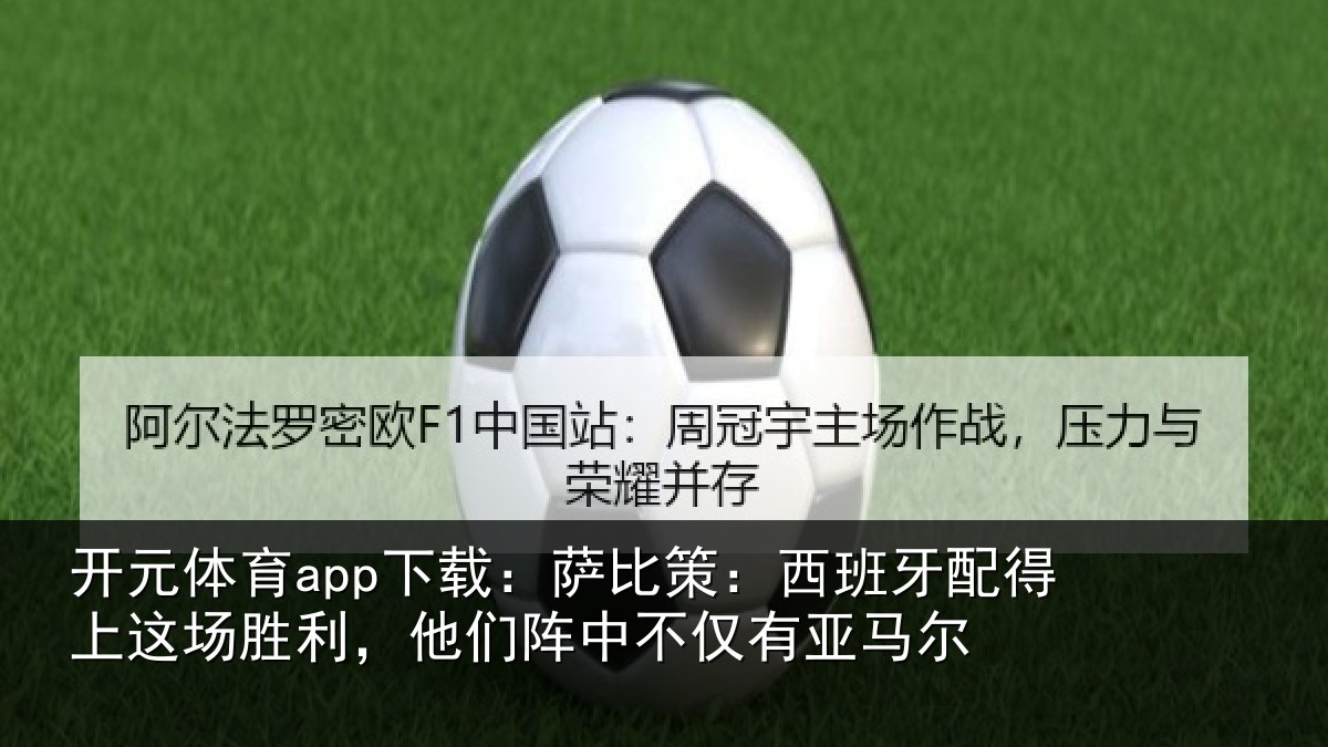 开元体育app下载:萨比策:西班牙配得上这场胜利,他们阵中不仅有亚马尔