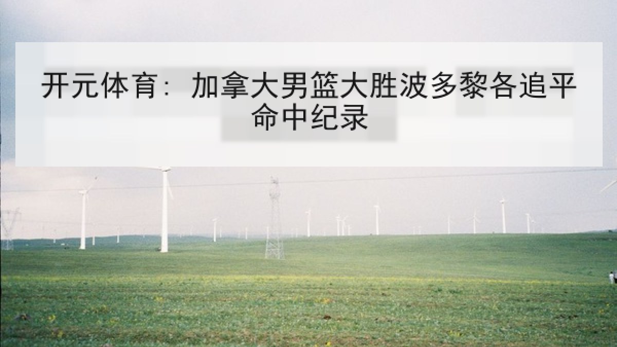 开元体育: 加拿大男篮大胜波多黎各追平命中纪录 开元体育: 加拿大男篮大胜波多黎各追平命中纪录