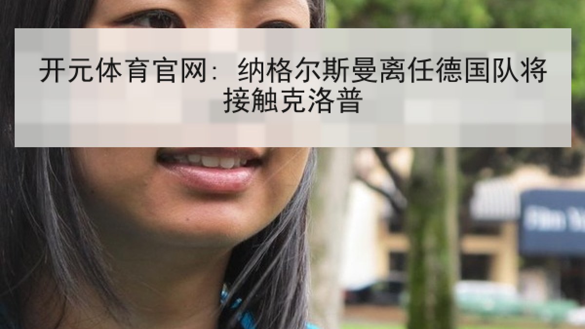 开元体育官网: 纳格尔斯曼离任德国队将接触克洛普