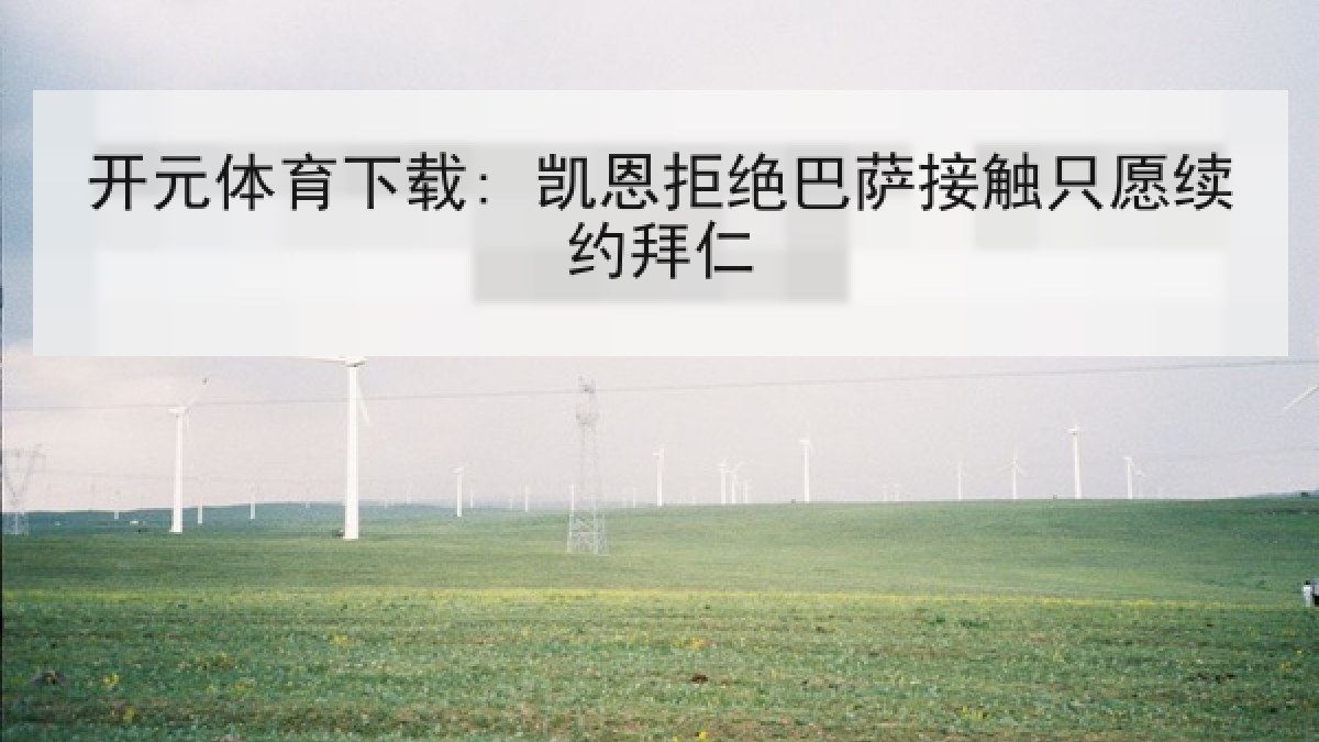 开元体育下载: 凯恩拒绝巴萨接触只愿续约拜仁