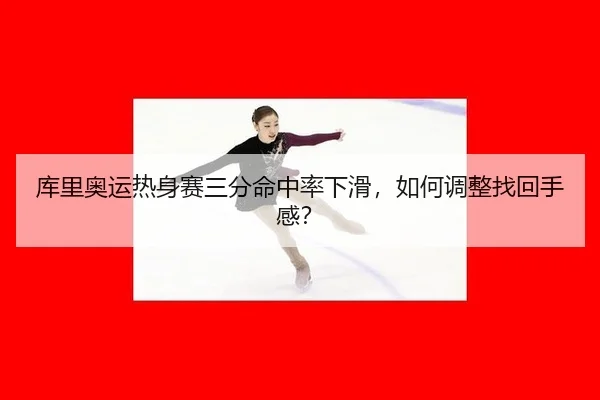 库里奥运热身赛三分命中率下滑，如何调整找回手感？