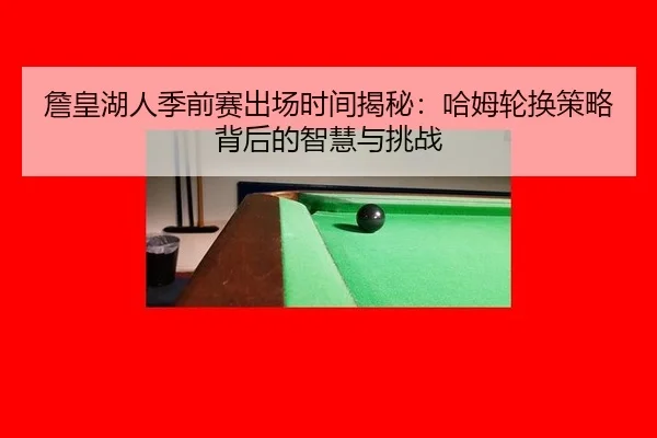 詹皇湖人季前赛出场时间揭秘：哈姆轮换策略背后的智慧与挑战
